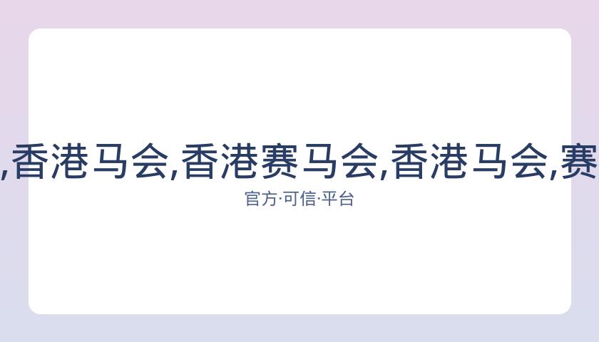 香港赛马会,资讯,香港马会,香港赛马会,香港马会,赛马赛事,赛马资讯
