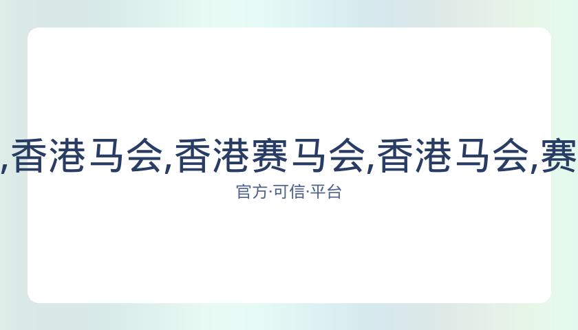 香港赛马会,资讯,香港马会,香港赛马会,香港马会,赛马赛事,赛马资讯